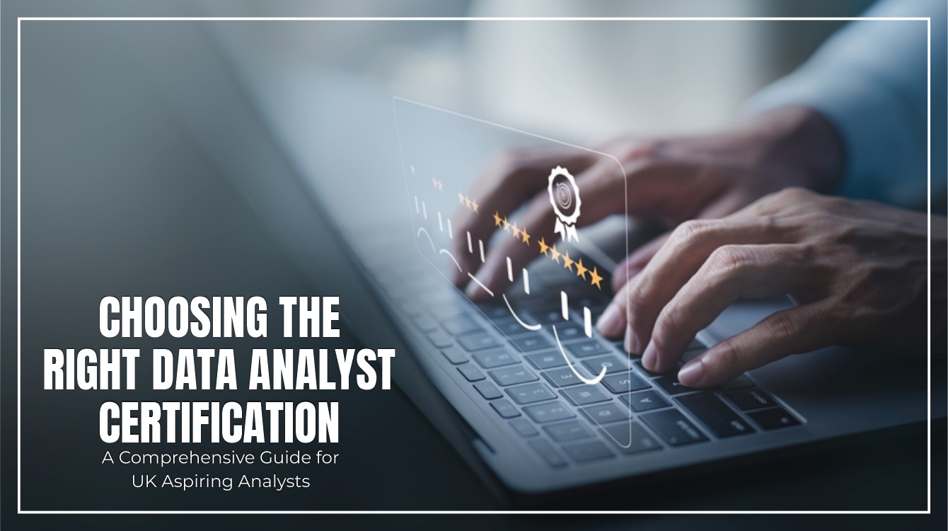 Choosing the Right Data Analyst Certification: A Comprehensive Guide for UK Aspiring Analysts