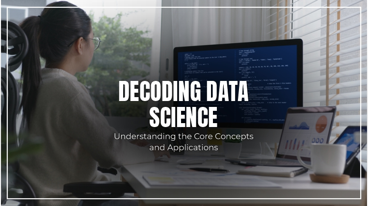 Decoding Data Science: Understanding the Core Concepts and Applications 