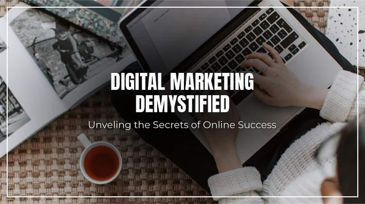Digital Marketing Demystified: Unveiling the Secrets of Online Success