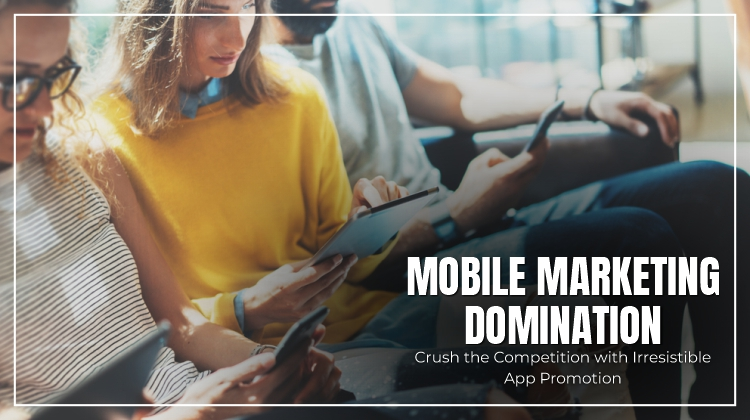 Mobile Marketing Domination: Crush the Competition with Irresistible App Promotion